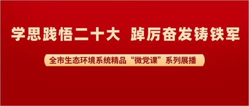 微黨課聚力，生態(tài)綠映黨旗紅——全市生態(tài)環(huán)境系統(tǒng)精品微黨課展播活動紀實